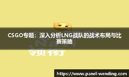 CSGO专题：深入分析LNG战队的战术布局与比赛策略